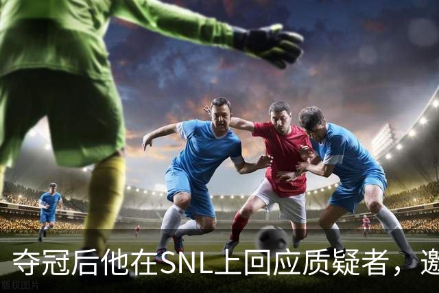 夺冠后他在SNL上回应质疑者，邀请他们一起分享喜悦